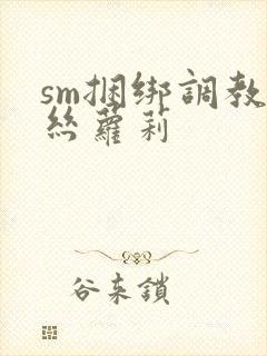 sm捆绑调教白丝萝莉