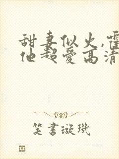 甜妻似火,霍爷他超爱高清