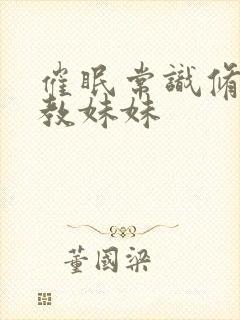 催眠常识修改调教妹妹