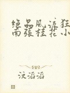 绝品风流狂医陈南张桂花小说精校