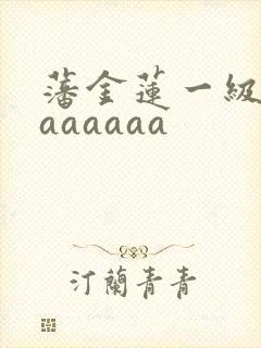 藩金莲一级淫片aaaaaa