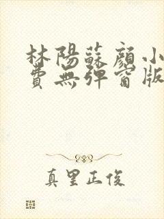 林阳苏颜小说免费无弹窗版