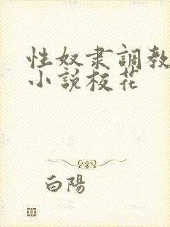 性奴隶调教虐待小说校花