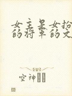 女主是女扮男装的将军的文