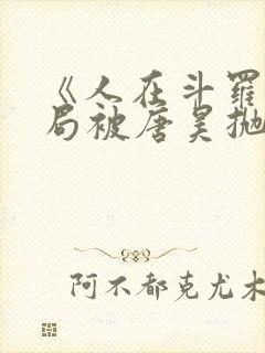 《人在斗罗,开局被唐昊抛弃》