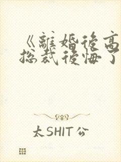 《离婚后高冷女总裁后悔了》封面