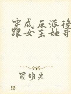 穿成反派后,我跟女主她哥he了