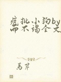 疯批小狗by三而不竭全文阅读免费最新章节