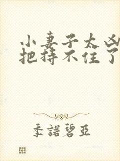 小妻子太凶陆爷把持不住了 小说