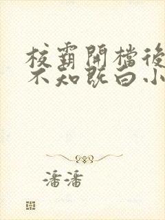 校霸开档后by不知既白小说免费阅读txt