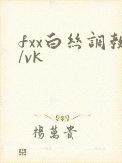 fxx白丝调教/vk