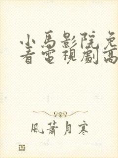 小马影院免费观看电视剧高清西瓜