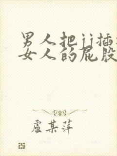 男人把jj插进女人的屁股里的视频