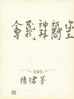 全民神祇你拜寿星我拜阎王小说推荐