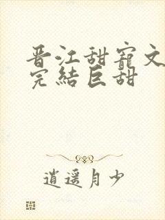 晋江甜宠文推荐完结巨甜