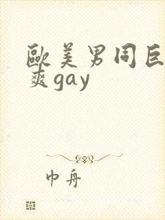 欧美男同巨大粗爽gay
