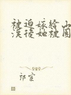 被迫嫁给山野糙汉后她被团宠了全文免费阅读封面