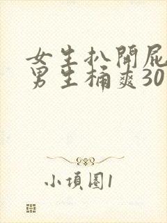 女生扒开屁股让男生桶爽30分钟