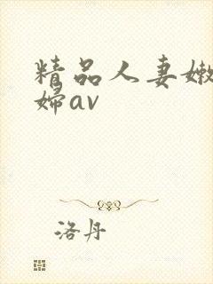 精品人妻嫩草少妇av