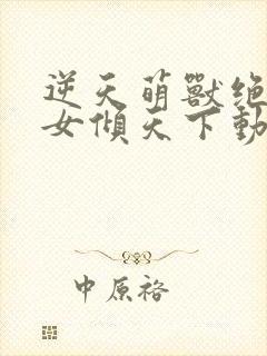 逆天萌兽绝世妖女倾天下动漫