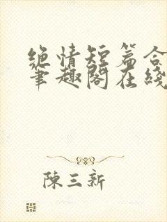 绝情短篇合集.笔趣阁在线阅读