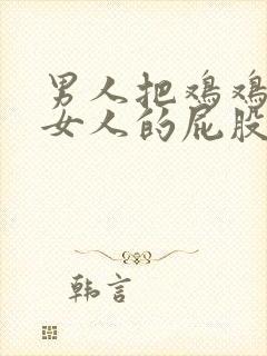 男人把鸡鸡插进女人的屁股里面