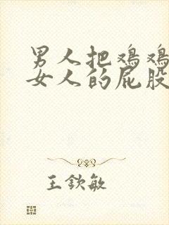 男人把鸡鸡插入女人的屁股视频