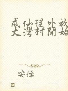 成仙从外放驻守大湾村开始笔趣阁