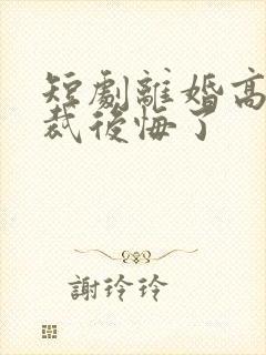 短剧离婚高冷总裁后悔了