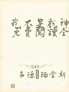 我不是戏神小说免费阅读全文