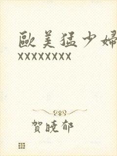 欧美猛少妇色xxxxxxxxx