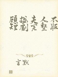 顾总夫人不好惹短剧完整版免费看