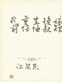 我重生后嫁给了前任他叔短剧