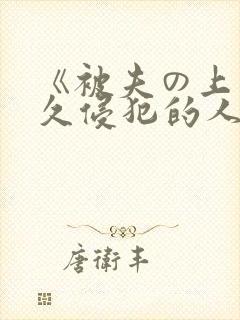 《被夫の上司持久侵犯的人妻