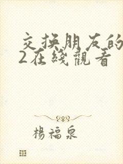 交换朋友的妻子2在线观看