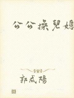 公公操儿媳屁眼