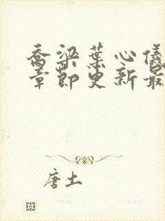 乔梁叶心仪超前章节更新最快