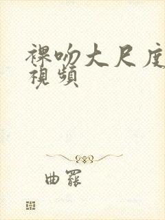 裸吻大尺度床戏视频