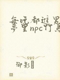 每晚都进男神们梦里npc竹马小说