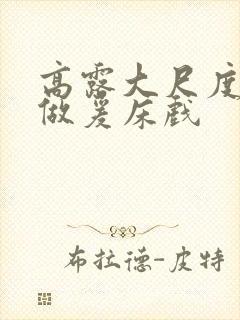 高露大尺度裸体做爰床戏