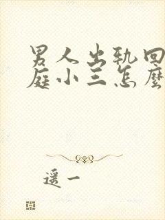 男人出轨回归家庭小三怎么挽回男人