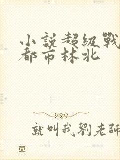 小说超级战神在都市林北