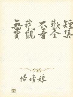 无我不欢短剧免费观看全集