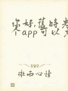 你好,旧时光哪个app可以免费观看