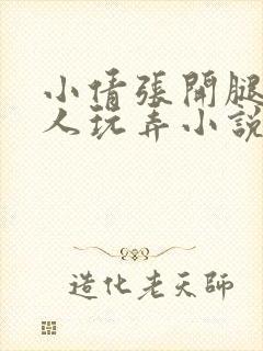 小倩张开腿被工人玩弄小说