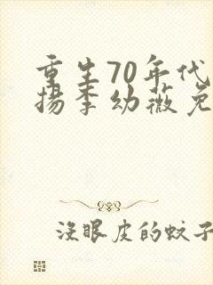 重生70年代周扬李幼薇免费阅读小说