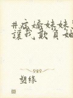 #病娇妹妹只想让我欺负她