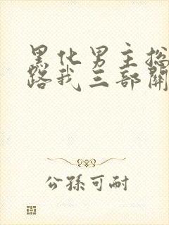 黑化男主总想套路我三部关系