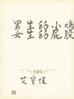 男生的小鸡插进女生的屁股里视频