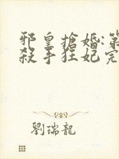 邪皇抢婚:第一杀手狂妃完结